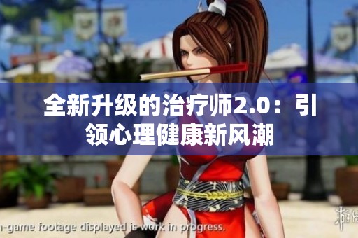 全新升级的治疗师2.0：引领心理健康新风潮