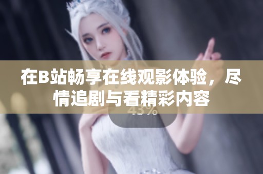 在B站畅享在线观影体验，尽情追剧与看精彩内容