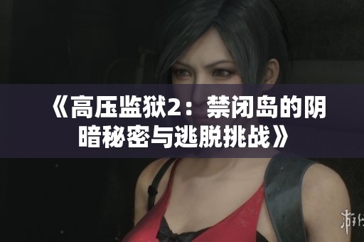 《高压监狱2：禁闭岛的阴暗秘密与逃脱挑战》