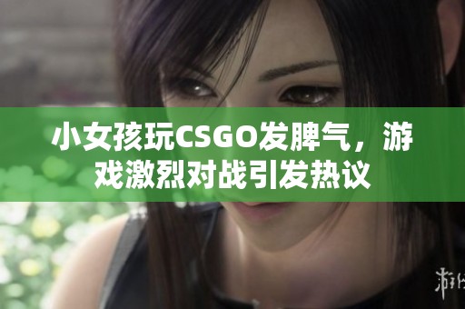 小女孩玩CSGO发脾气，游戏激烈对战引发热议