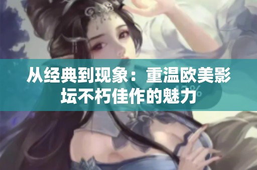 从经典到现象：重温欧美影坛不朽佳作的魅力