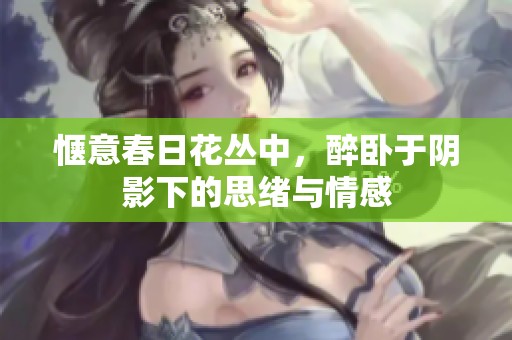 惬意春日花丛中，醉卧于阴影下的思绪与情感
