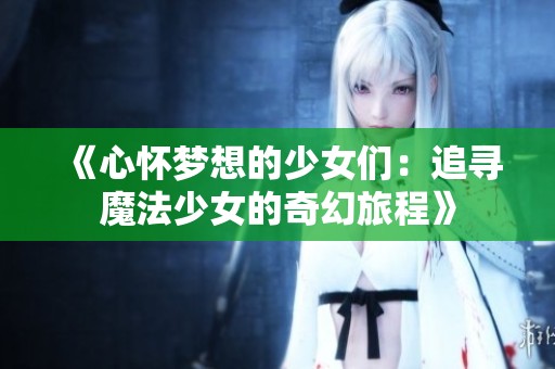 《心怀梦想的少女们：追寻魔法少女的奇幻旅程》