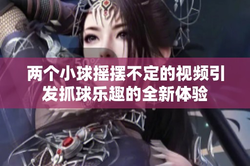 两个小球摇摆不定的视频引发抓球乐趣的全新体验