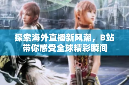 探索海外直播新风潮，B站带你感受全球精彩瞬间
