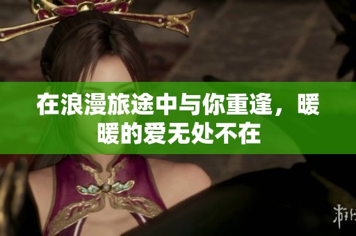 在浪漫旅途中与你重逢，暖暖的爱无处不在