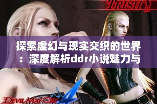 探索虚幻与现实交织的世界：深度解析ddr小说魅力与内涵