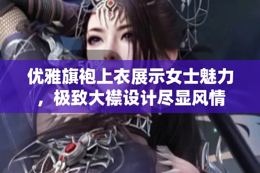 优雅旗袍上衣展示女士魅力，极致大襟设计尽显风情