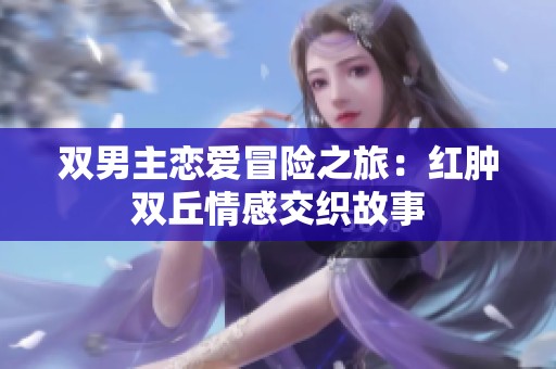 双男主恋爱冒险之旅：红肿双丘情感交织故事