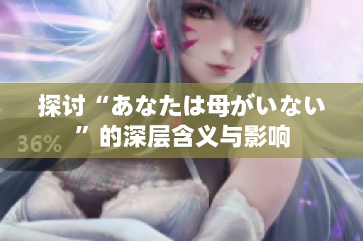 探讨“あなたは母がいない”的深层含义与影响