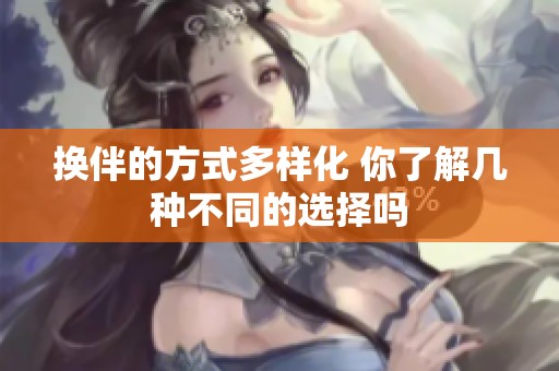 换伴的方式多样化 你了解几种不同的选择吗