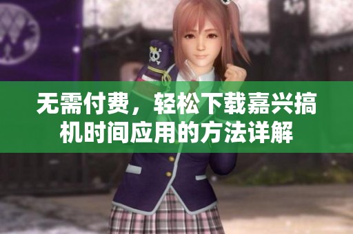 无需付费，轻松下载嘉兴搞机时间应用的方法详解