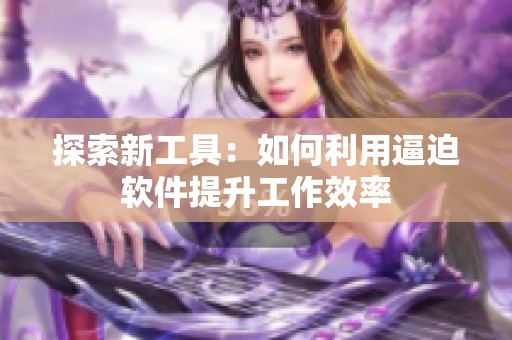 探索新工具：如何利用逼迫软件提升工作效率