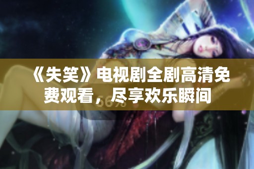 《失笑》电视剧全剧高清免费观看，尽享欢乐瞬间