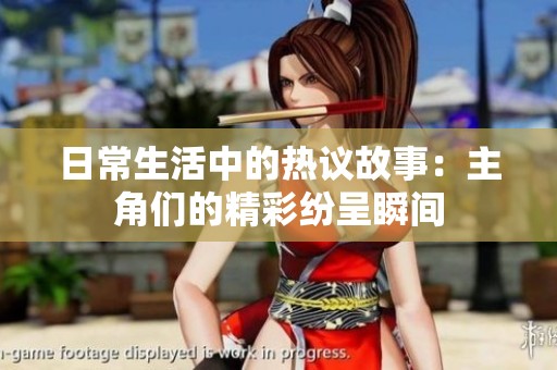 日常生活中的热议故事：主角们的精彩纷呈瞬间