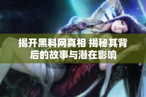 揭开黑料网真相 揭秘其背后的故事与潜在影响