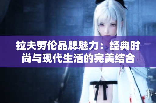 拉夫劳伦品牌魅力：经典时尚与现代生活的完美结合