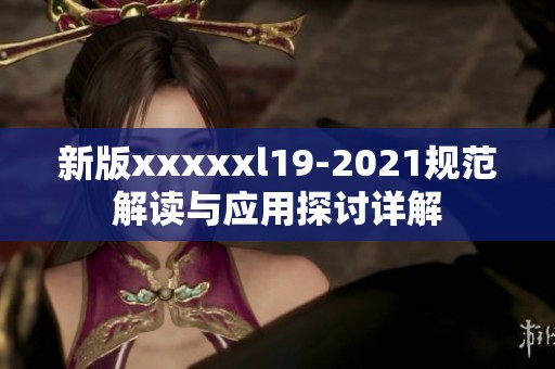 新版澳门风云阿彩xxl19-2021规范解读与应用探讨详解