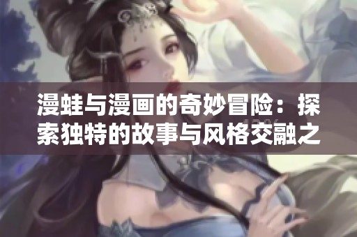 漫蛙与漫画的奇妙冒险：探索独特的故事与风格交融之旅
