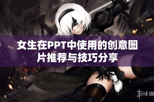 女生在PPT中使用的创意图片推荐与技巧分享