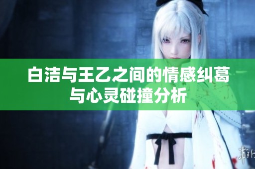 白洁与王乙之间的情感纠葛与心灵碰撞分析