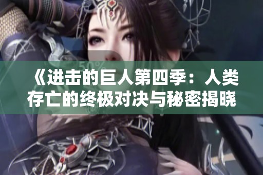 《进击的巨人第四季：人类存亡的终极对决与秘密揭晓》