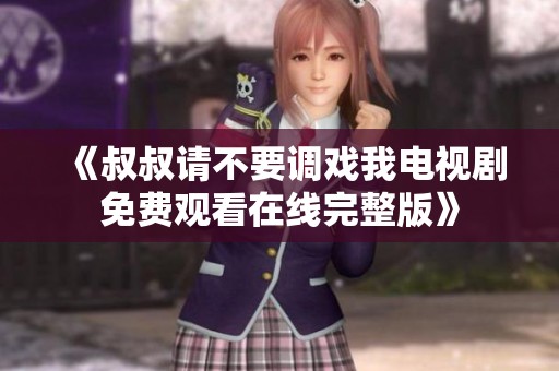 《叔叔请不要调戏我电视剧免费观看在线完整版》