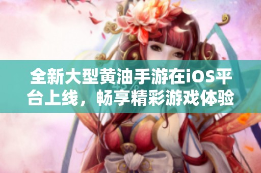 全新大型黄油手游在iOS平台上线，畅享精彩游戏体验