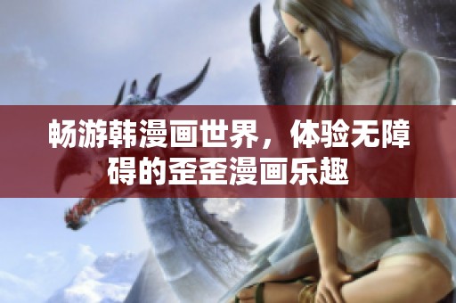 畅游韩漫画世界，体验无障碍的歪歪漫画乐趣