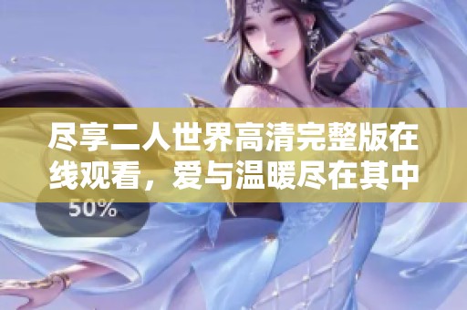尽享二人世界高清完整版在线观看，爱与温暖尽在其中