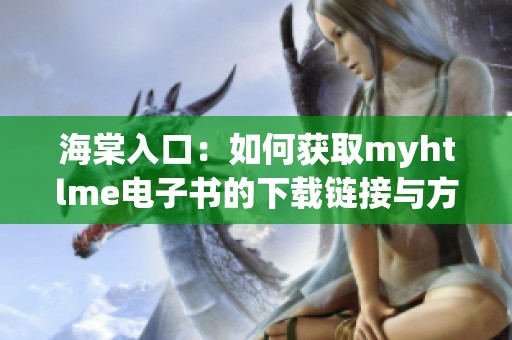 海棠入口：如何获取myhtlme电子书的下载链接与方法