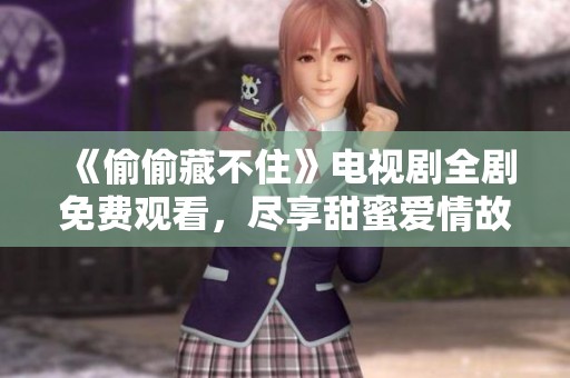 《偷偷藏不住》电视剧全剧免费观看，尽享甜蜜爱情故事