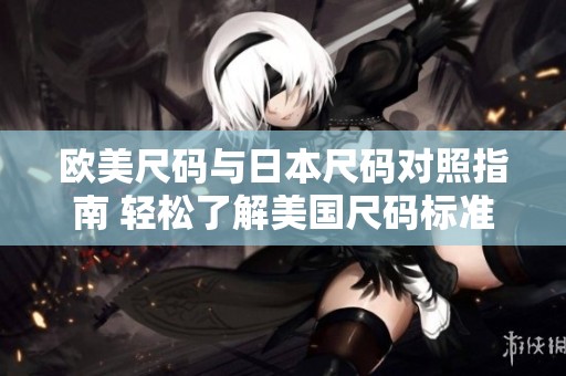 欧美尺码与日本尺码对照指南 轻松了解美国尺码标准