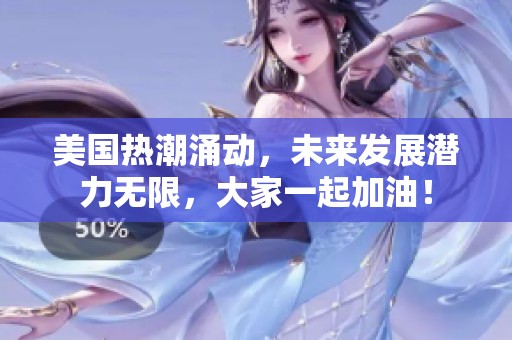 美国热潮涌动，未来发展潜力无限，大家一起加油！