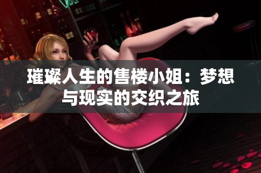 璀璨人生的售楼小姐：梦想与现实的交织之旅