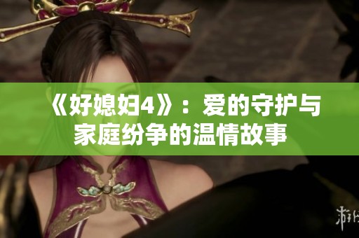 《好媳妇4》：爱的守护与家庭纷争的温情故事