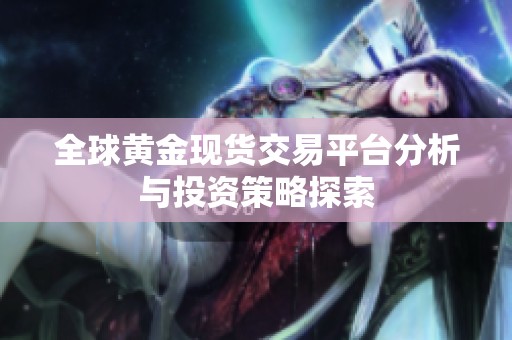 全球黄金现货交易平台分析与投资策略探索