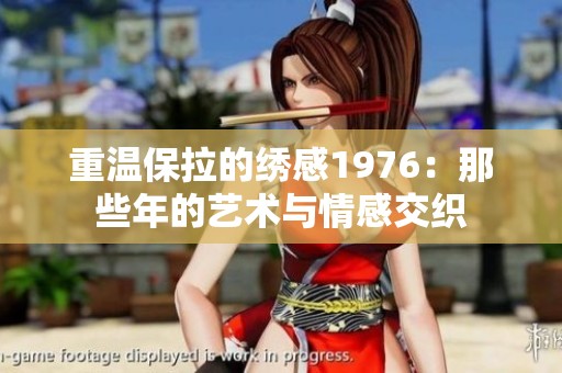重温保拉的绣感1976：那些年的艺术与情感交织