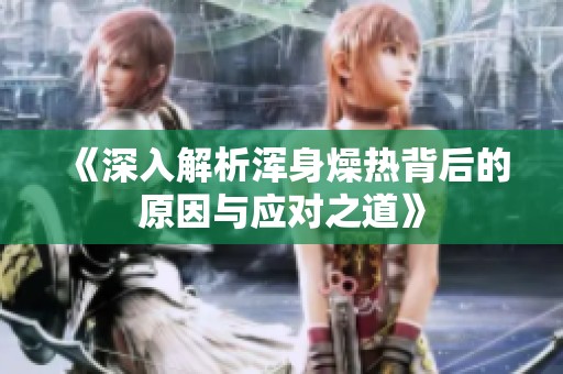 《深入解析浑身燥热背后的原因与应对之道》