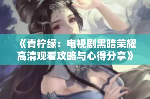 《青柠缘：电视剧黑暗荣耀高清观看攻略与心得分享》