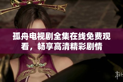 孤舟电视剧全集在线免费观看，畅享高清精彩剧情