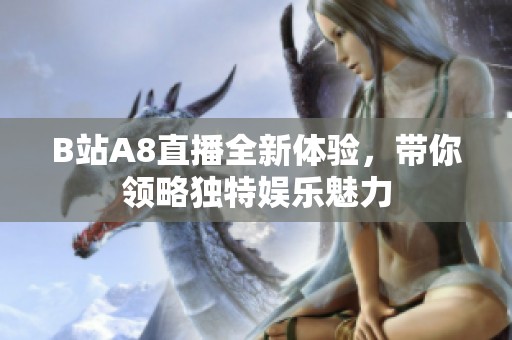 B站A8直播全新体验，带你领略独特娱乐魅力
