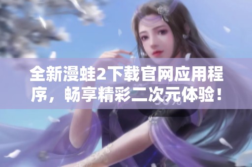 全新漫蛙2下载官网应用程序，畅享精彩二次元体验！