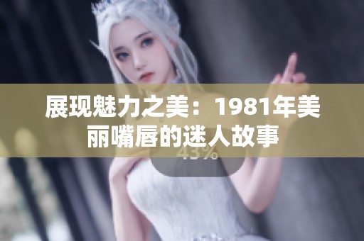 展现魅力之美：1981年美丽嘴唇的迷人故事