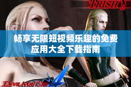 畅享无限短视频乐趣的免费应用大全下载指南