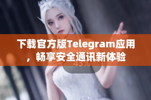 下载官方版Telegram应用，畅享安全通讯新体验