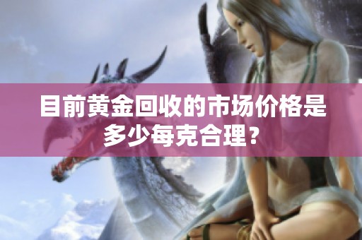 目前黄金回收的市场价格是多少每克合理？