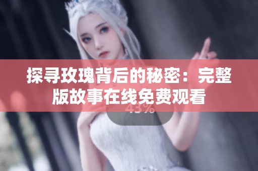 探寻玫瑰背后的秘密：完整版故事在线免费观看
