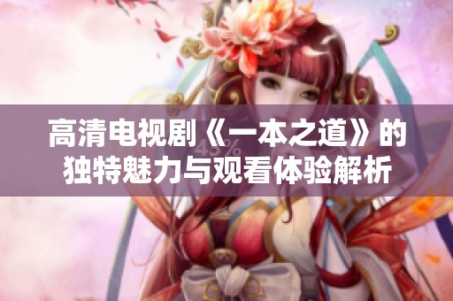 高清电视剧《一本之道》的独特魅力与观看体验解析