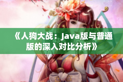《人狗大战：Java版与普通版的深入对比分析》